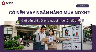 Vay Ngân Hàng Mua Nhà Ở Xã Hội (NOXH): Được Hay Mất? Tấm Bản Đồ Dành Cho Người Mua Lần Đầu