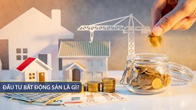 Đầu tư bất động sản là gì? Các loại hình và kinh nghiệm đầu tư hiệu quả